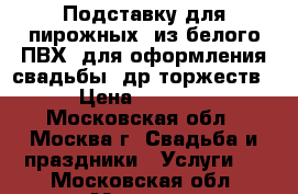 Подставку для пирожных, из белого ПВХ, для оформления свадьбы, др.торжеств › Цена ­ 3 500 - Московская обл., Москва г. Свадьба и праздники » Услуги   . Московская обл.,Москва г.